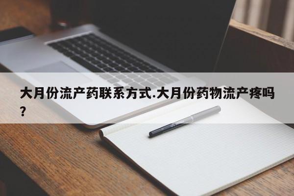 堕胎药网上正品购买微信大月份流产药联系方式.大月份药物流产疼吗？