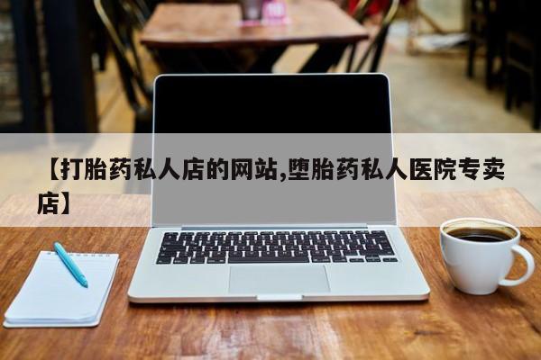 堕胎药网上正品购买微信【打胎药私人店的网站,堕胎药私人医院专卖店】