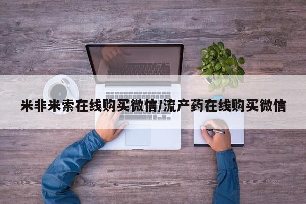 堕胎药网上正品购买微信米非米索在线购买微信/流产药在线购买微信