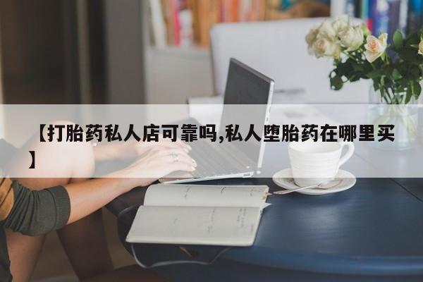 堕胎药网上正品购买微信【打胎药私人店可靠吗,私人堕胎药在哪里买】