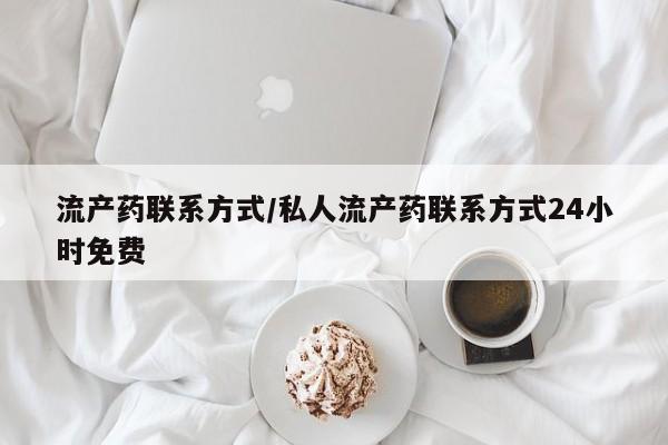 堕胎药网上正品购买微信流产药联系方式/私人流产药联系方式24小时免费