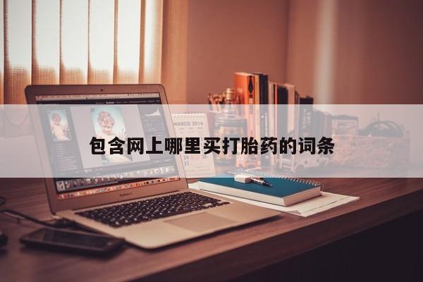 堕胎药网上正品购买微信包含网上哪里买打胎药的词条