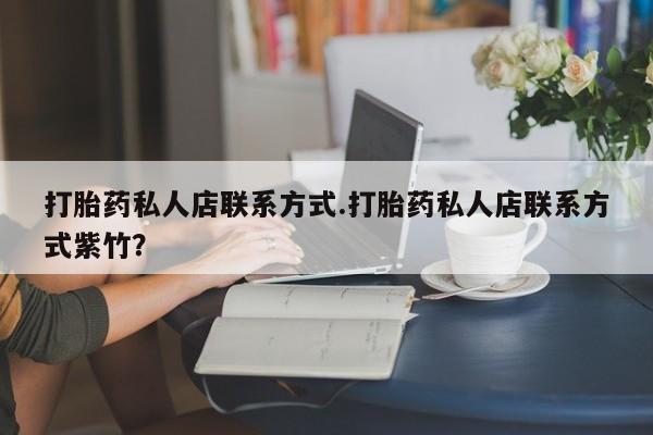 堕胎药网上正品购买微信打胎药私人店联系方式.打胎药私人店联系方式紫竹？