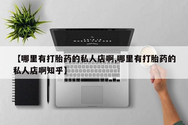堕胎药网上正品购买微信【哪里有打胎药的私人店啊,哪里有打胎药的私人店啊知乎】