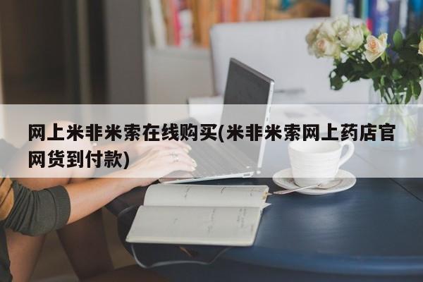 堕胎药网上正品购买微信网上米非米索在线购买(米非米索网上药店官网货到付款)