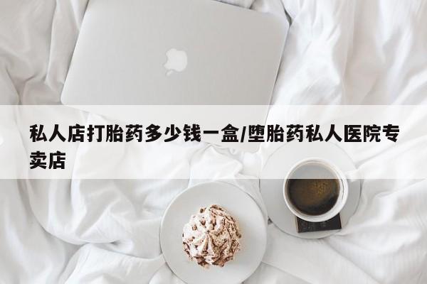 堕胎药网上正品购买微信私人店打胎药多少钱一盒/堕胎药私人医院专卖店