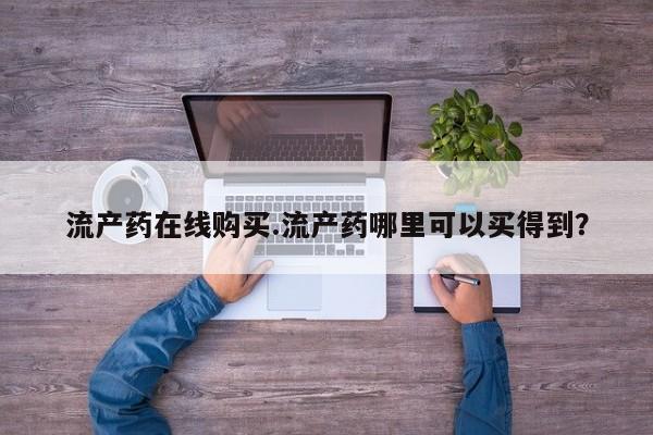 堕胎药网上正品购买微信流产药在线购买.流产药哪里可以买得到？
