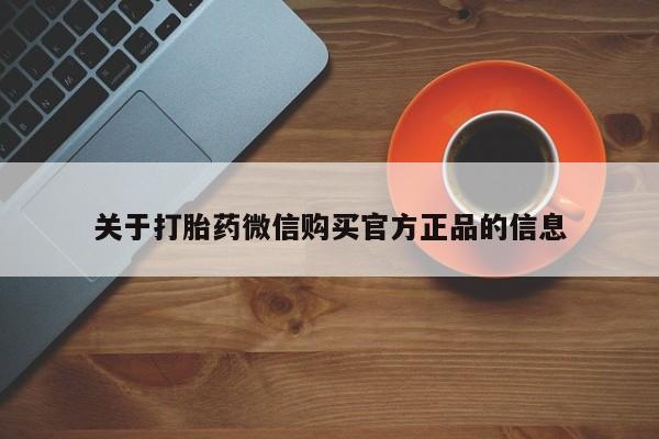 堕胎药网上正品购买微信关于打胎药微信购买官方正品的信息