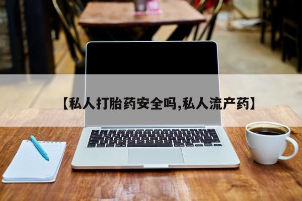 堕胎药网上正品购买微信【私人打胎药安全吗,私人流产药】