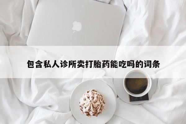 堕胎药网上正品购买微信包含私人诊所卖打胎药能吃吗的词条