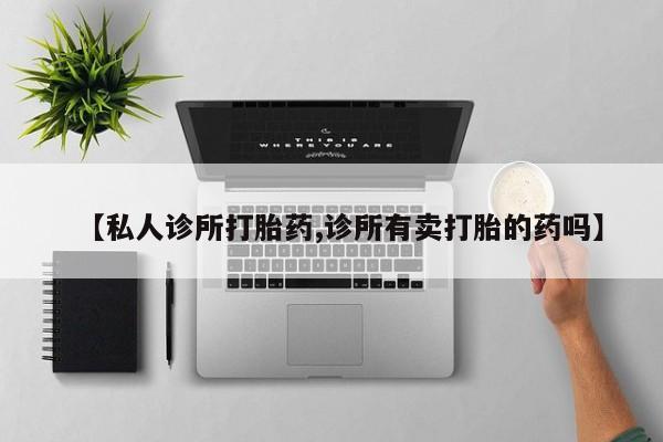 堕胎药网上正品购买微信【私人诊所打胎药,诊所有卖打胎的药吗】