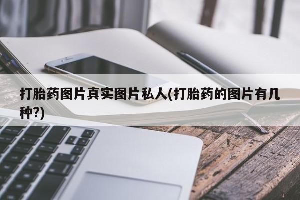 堕胎药网上正品购买微信打胎药图片真实图片私人(打胎药的图片有几种?)