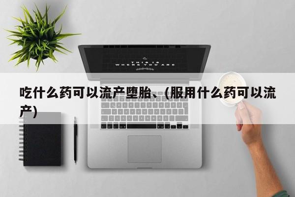 堕胎药网上正品购买微信吃什么药可以流产堕胎、(服用什么药可以流产)