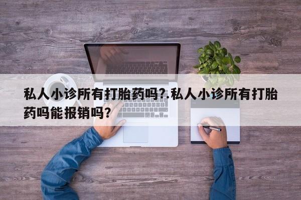 堕胎药网上正品购买微信私人小诊所有打胎药吗?.私人小诊所有打胎药吗能报销吗？