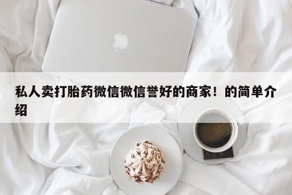 堕胎药网上正品购买微信私人卖打胎药微信微信誉好的商家！的简单介绍