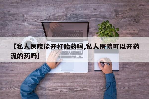 堕胎药网上正品购买微信【私人医院能开打胎药吗,私人医院可以开药流的药吗】