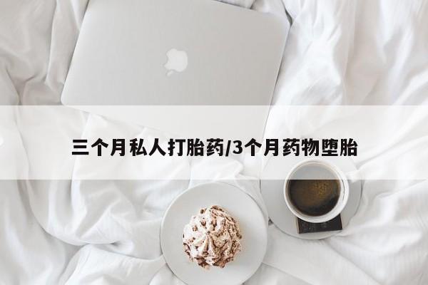 堕胎药网上正品购买微信三个月私人打胎药/3个月药物堕胎