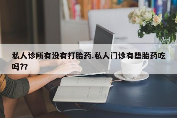 堕胎药网上正品购买微信私人诊所有没有打胎药.私人门诊有堕胎药吃吗?？