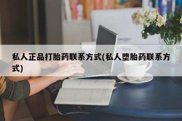 堕胎药网上正品购买微信私人正品打胎药联系方式(私人堕胎药联系方式)